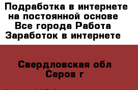 Подработка в интернете на постоянной основе - Все города Работа » Заработок в интернете   . Свердловская обл.,Серов г.